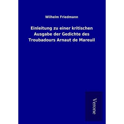 Einleitung zu einer kritischen Ausgabe der Gedichte des Troubadours Arnaut de Mareuil, Taschenbuch von Wilhelm Friedmann, BoD - Books on Demand