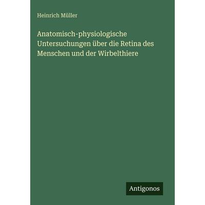 Anatomisch-physiologische Untersuchungen über die Retina des Menschen und der Wirbelthiere, Gebundene Ausgabe von Heinrich Müller, Antigonos Verlag,