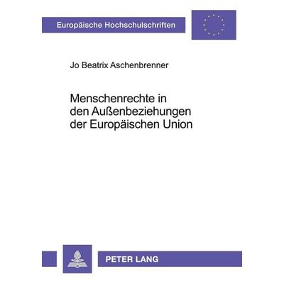 Menschenrechte in den Außenbeziehungen der Europäischen Union, Taschenbuch von Jo Beatrix Aschenbrenner, Peter Lang GmbH, Internationaler Verlag der