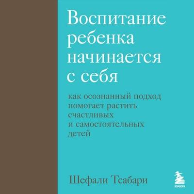 Vospitanie rebenka nachinaetsya s sebya. Kak osoznannyy podhod pomogaet rastit schastlivyh i samostoyatelnyh detey - Shefali Tsabary, Audio,