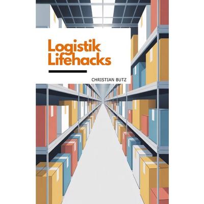 Logistik Lifehacks, Taschenbuch von Christian Butz, Epubli, 978-3-565-16126-3