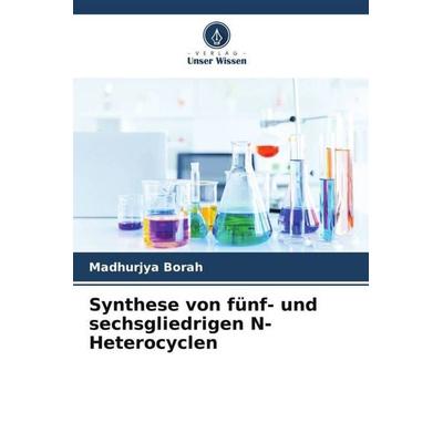 Synthese von fünf- und sechsgliedrigen N-Heterocyclen, Taschenbuch von Madhurjya Borah, Verlag Unser Wissen, 978-620-5-72442-2