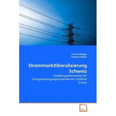 Bolliger, F: Strommarktliberalisierung Schweiz, Taschenbuch von Florian Bolliger,Andreas Mäder, VDM, 978-3-639-36439-2