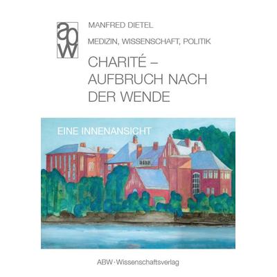 Charité - Aufbruch nach der Wende, Gebundene Ausgabe von Manfred Dietel, ABW Wissenschaftsverlagsgesellschaft, 978-3-940615-66-4