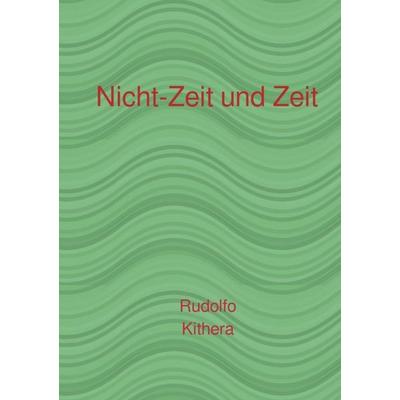 Nicht-Zeit und Zeit, Taschenbuch von Rudolfo Kithera, Epubli, 978-3-565-52496-9