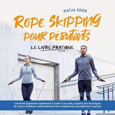 Rope Skipping pour débutants - Le livre pratique: comment apprendre rapidement à sauter à la corde, acquérir des techniques de saut et améliorer