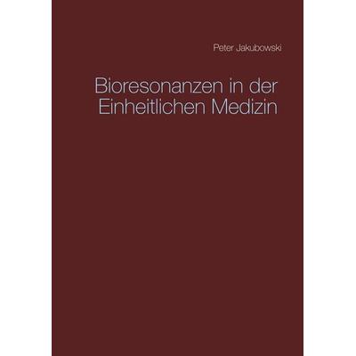Bioresonanzen in der Einheitlichen Medizin, Gebundene Ausgabe von Peter Jakubowski, BoD – Books on Demand, 978-3-7460-2469-1