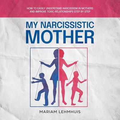 My narcissistic mother: How to easily understand narcissism in mothers and improve toxic relationships step by step - Mariam Lehmhuis, Audio,