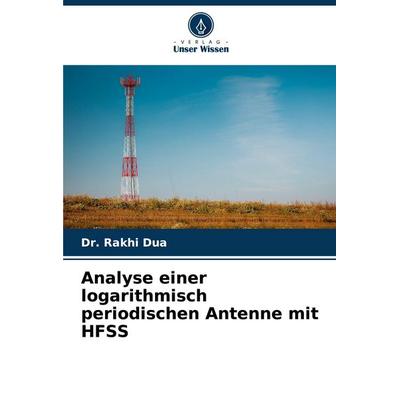 Analyse einer logarithmisch periodischen Antenne mit HFSS, Taschenbuch von Rakhi Dua, Verlag Unser Wissen, 978-620-7-92599-5