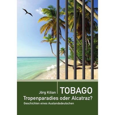 Tobago – Tropenparadies oder Alcatraz?, Taschenbuch von Jörg Kilian, Epubli, 978-3-7450-2683-2