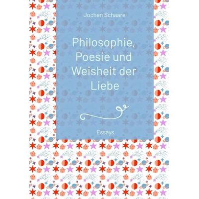 Philosophie, Poesie und Weisheit der Liebe (Vorwort Prof. Dr. Dr. Christian Schubert) 2025, Taschenbuch von Jochen Schaare, Tredition,