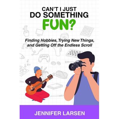 Can't I Just Do Something Fun? Finding Hobbies, Trying New Things, and Getting Off the Endless Scroll, von Jennifer Larsen, Wayfinder Press,