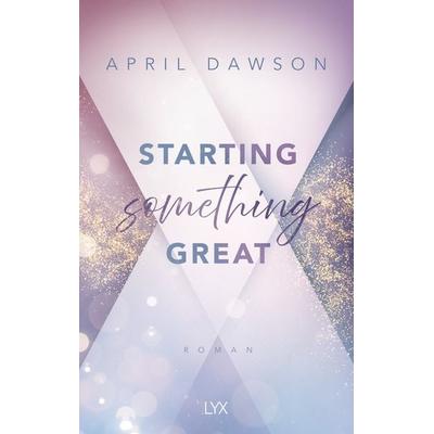 Starting Something Great, Taschenbuch von April Dawson, LYX, 978-3-7363-2271-4