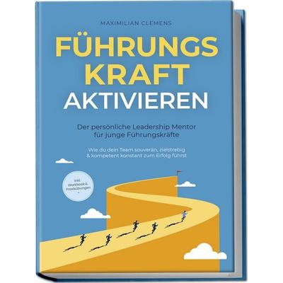 FührungsKRAFT aktivieren - Der persönliche Leadership Mentor für junge Führungskräfte: Wie du dein Team souverän, zielstrebig & kompetent konstant zum