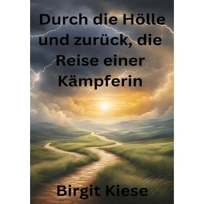 Durch die Hölle und zurück, die Reise einer Kämpferin, Taschenbuch von Birgit Kiese, Epubli, 978-3-7598-7107-7