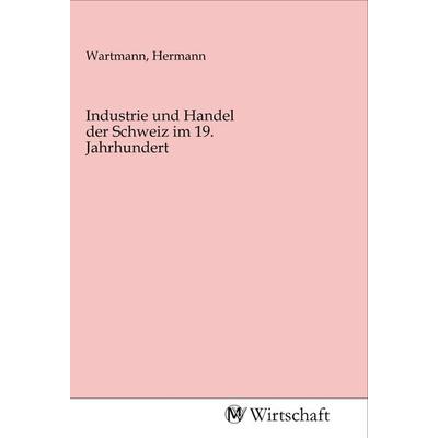 Industrie und Handel der Schweiz im 19. Jahrhundert, Taschenbuch von , MV-Wirtschaft, 978-3-96885-003-0