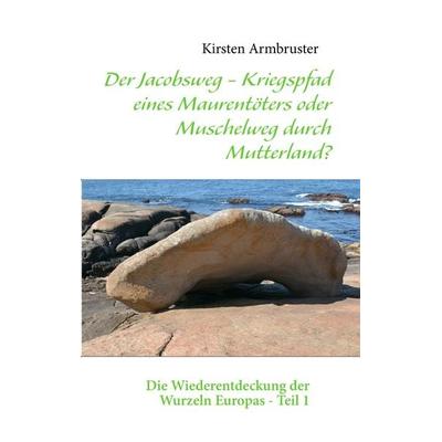 Der Jacobsweg - Kriegspfad eines Maurentöters oder Muschelweg durch Mutterland?, Taschenbuch von Kirsten Armbruster, BoD – Books on Demand,