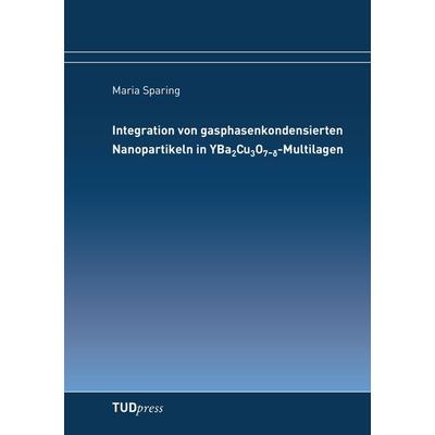 Integration von gasphasenkondensierten Nanopartikeln in YBa2Cu3O7-¿-Multilagen, Taschenbuch von Maria Sparing, TUDpress, 978-3-944331-06-5
