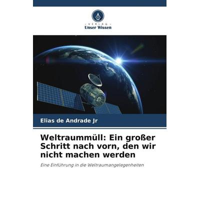 Weltraummüll: Ein großer Schritt nach vorn, den wir nicht machen werden, Taschenbuch von Elias de Andrade Jr, Verlag Unser Wissen
