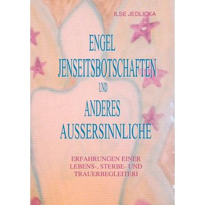 Engel Jenseitsbotschaften und anderes Außersinnliche, Taschenbuch von Ilse Jedlicka, BoD – Books on Demand, 978-3-7322-3565-0