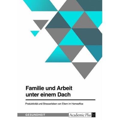Familie und Arbeit unter einem Dach. Produktivität und Stresserleben von Eltern im Homeoffice, Taschenbuch von Anonymous, GRIN, 978-3-346-87848-9