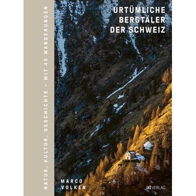 Urtümliche Bergtäler der Schweiz, Gebundene Ausgabe von Marco Volken, AT Verlag