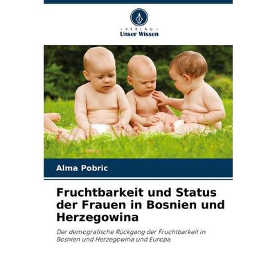 Fruchtbarkeit und Status der Frauen in Bosnien und Herzegowina, Taschenbuch von Alma Pobric, Verlag Unser Wissen, 978-620-7-50172-4