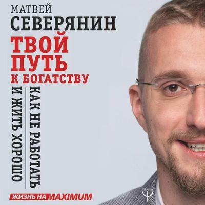 Tvoy put' k bogatstvu. Kak ne rabotat' i zhit' horosho - Matvey Severyanin, Audio, 9785171252540