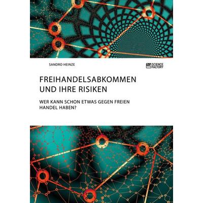 Freihandelsabkommen und ihre Risiken. Wer kann schon etwas gegen freien Handel haben?, Taschenbuch von Sandro Heinze, ScienceFactory,