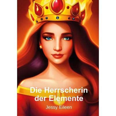 Die Herrscherin der Elemente, Taschenbuch von Jessy Eileen, Tolino Media, 978-3-7579-2022-7