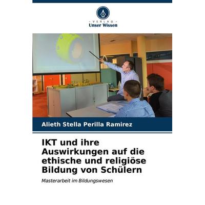 IKT und ihre Auswirkungen auf die ethische und religiöse Bildung von Schülern, Taschenbuch von Alieth Stella Perilla Ramírez, Verlag Unser Wissen,