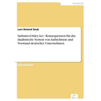 Sarbanes-Oxley Act - Konsequenzen für das dualistische System von Aufsichtsrat und Vorstand deutscher Unternehmen, Taschenbuch von Lars Roland Gzuk,