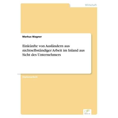 Einkünfte von Ausländern aus nichtselbständiger Arbeit im Inland aus Sicht des Unternehmers, Taschenbuch von Markus Wagner, GRIN, 978-3-8386-5141-5