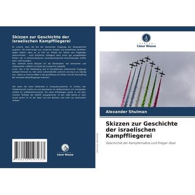 Skizzen zur Geschichte der israelischen Kampffliegerei, Taschenbuch von Alexander Shulman, Verlag Unser Wissen, 978-620-8-19793-3