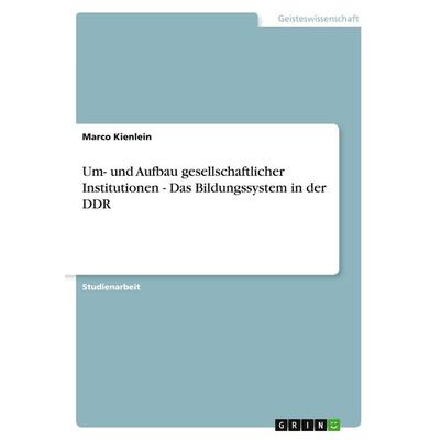 Um- und Aufbau gesellschaftlicher Institutionen - Das Bildungssystem in der DDR, Taschenbuch von Marco Kienlein, GRIN, 978-3-640-18960-1
