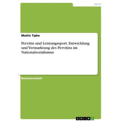 Pervitin und Leistungssport. Entwicklung und Vermarktung des Pervitins im Nationalsozialismus, Taschenbuch von Mattis Tipke, GRIN, 978-3-346-33178-6