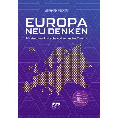 EUROPA NEU DENKEN, Taschenbuch von Gerhard Hücker, Vigilia-Verlag, 978-3-9828193-0-3