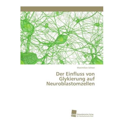 Der Einfluss von Glykierung auf Neuroblastomzellen, Taschenbuch von Maximilian Scheer, Südwestdeutscher Verlag für Hochschulschriften,