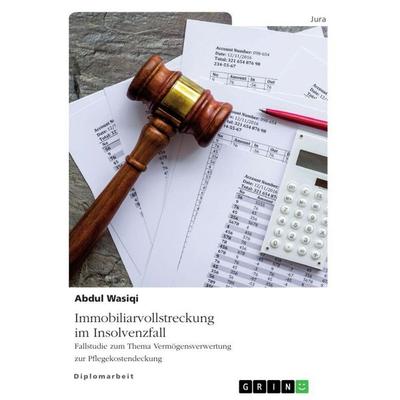 Immobiliarvollstreckung im Insolvenzfall. Fallstudie zum Thema Vermögensverwertung zur Pflegekostendeckung, Taschenbuch von Abdul Wasiqi, GRIN,