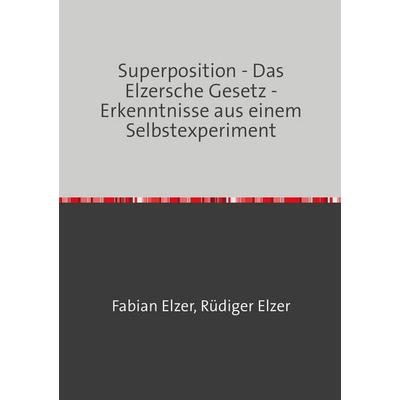 Superposition - Das Elzersche Gesetz - Erkenntnisse aus einem Selbstexperiment, Taschenbuch von Fabian Elzer,Rüdiger Elzer, Epubli, 978-3-8190-5680-2