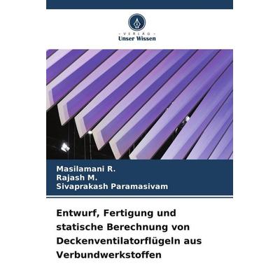Entwurf, Fertigung und statische Berechnung von Deckenventilatorflügeln aus Verbundwerkstoffen, Taschenbuch von Masilamani R.,Rajash M.,Sivaprakash