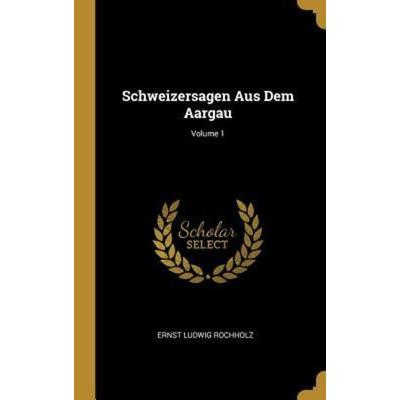 Schweizersagen Aus Dem Aargau; Volume 1, Gebundene Ausgabe von Ernst Ludwig Rochholz, Creative Media Partners, LLC, 978-0-341-62240-6