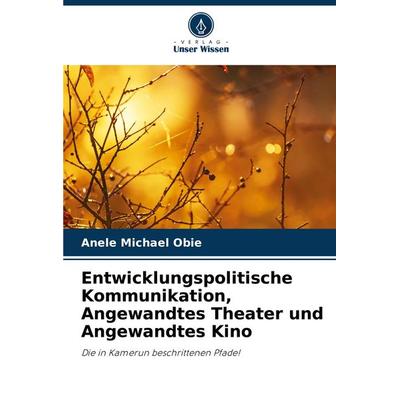 Entwicklungspolitische Kommunikation, Angewandtes Theater und Angewandtes Kino, Taschenbuch von Anele Michael Obie, Verlag Unser Wissen,