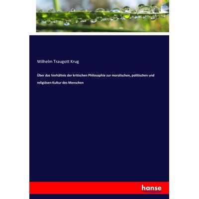 Über das Verhältnis der kritischen Philosophie zur moralischen, politischen und religiösen Kultur des Menschen, Taschenbuch von Wilhelm Traugott Krug,