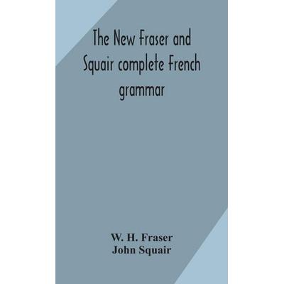 The New Fraser And Squair Complete French Grammar, Gebundene Ausgabe von W. H. Fraser,John Squair, Alpha Editions, 978-93-5417-000-3