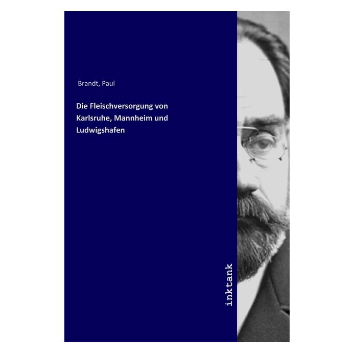 Inktank Publishing Die Fleischversorgung von Karlsruhe, Mannheim und Ludwigshafen (Deutsch, Paul Brandt, 2019) (56068733)