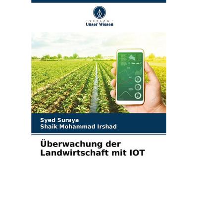 Überwachung der Landwirtschaft mit IOT, Taschenbuch von Syed Suraya,Shaik Mohammad Irshad, Verlag Unser Wissen, 978-620-6-50672-0