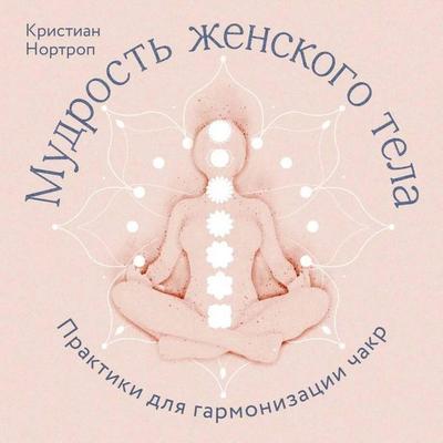 Mudrost zhenskogo tela. Praktiki dlya garmonizatsii chakr - Christian Northrop, Audio, 9785042055119