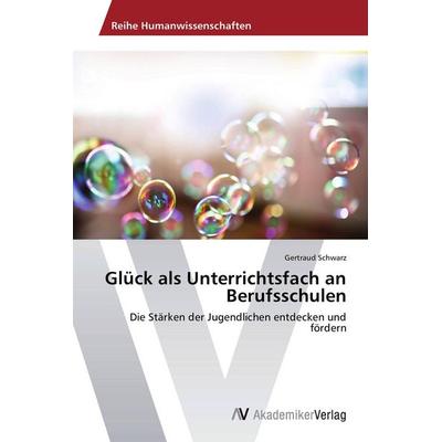 Glück als Unterrichtsfach an Berufsschulen, Taschenbuch von Gertraud Schwarz, AV Akademikerverlag, 978-3-639-67552-8