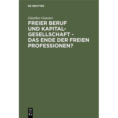 Freier Beruf und Kapitalgesellschaft - das Ende der freien Professionen?, Gebundene Ausgabe von Günther Ganster, De Gruyter, 978-3-11-016628-6